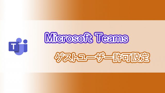 初期は無効 Microsoft Teamsゲストアカウントを有効に設定する手順 よー友ログ